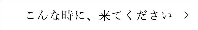 こんな時に、来てください